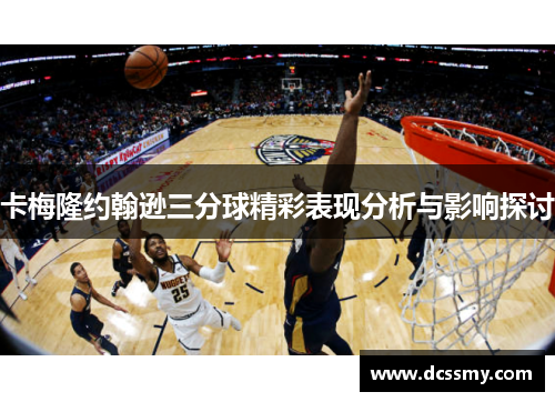 卡梅隆约翰逊三分球精彩表现分析与影响探讨
