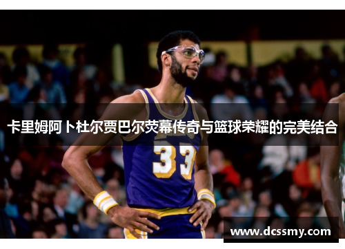 卡里姆阿卜杜尔贾巴尔荧幕传奇与篮球荣耀的完美结合