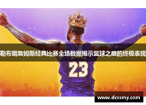 勒布朗詹姆斯经典比赛全场数据揭示篮球之巅的终极表现