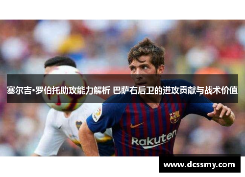塞尔吉·罗伯托助攻能力解析 巴萨右后卫的进攻贡献与战术价值