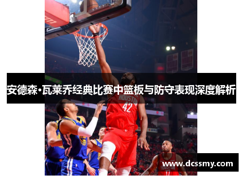 安德森·瓦莱乔经典比赛中篮板与防守表现深度解析