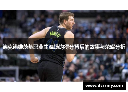 德克诺维茨基职业生涯场均得分背后的故事与荣耀分析