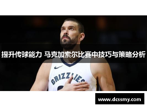 提升传球能力 马克加索尔比赛中技巧与策略分析
