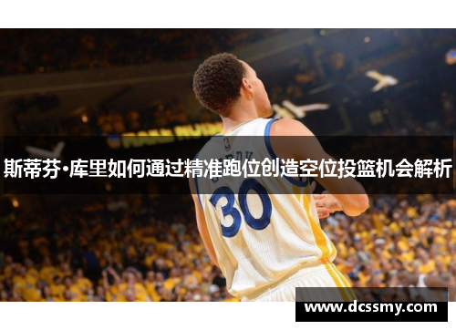 斯蒂芬·库里如何通过精准跑位创造空位投篮机会解析
