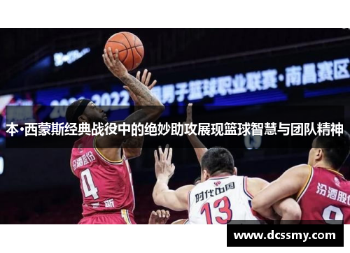 本·西蒙斯经典战役中的绝妙助攻展现篮球智慧与团队精神
