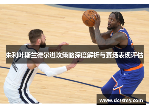 朱利叶斯兰德尔进攻策略深度解析与赛场表现评估