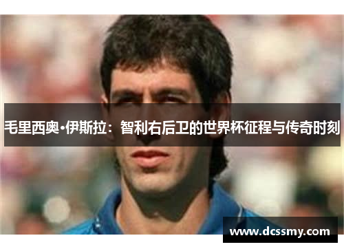 毛里西奥·伊斯拉：智利右后卫的世界杯征程与传奇时刻