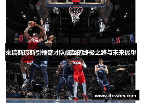 泰瑞斯琼斯引领奇才队崛起的终极之路与未来展望