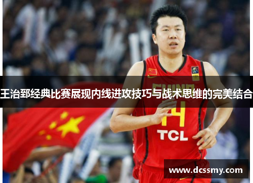 王治郅经典比赛展现内线进攻技巧与战术思维的完美结合