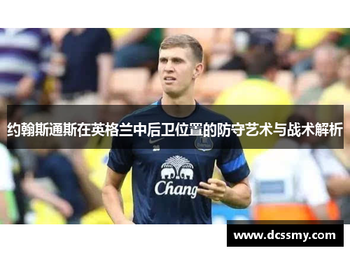 约翰斯通斯在英格兰中后卫位置的防守艺术与战术解析