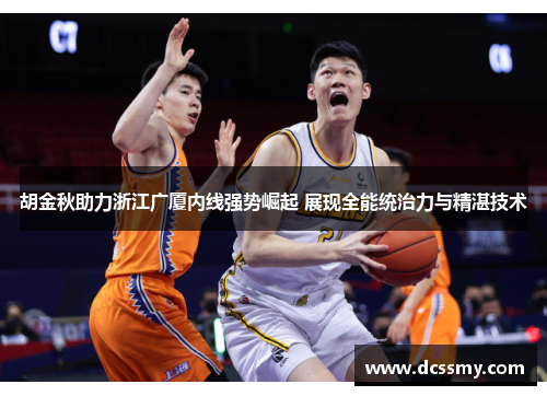 胡金秋助力浙江广厦内线强势崛起 展现全能统治力与精湛技术