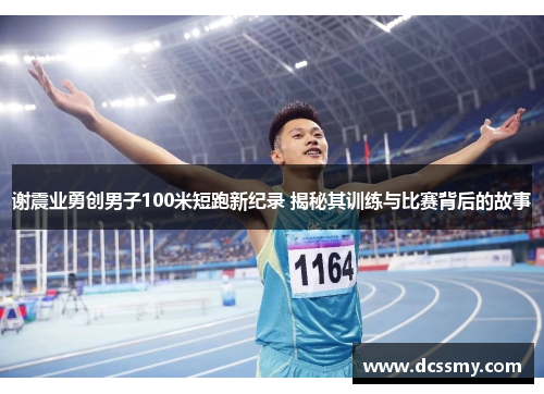 谢震业勇创男子100米短跑新纪录 揭秘其训练与比赛背后的故事