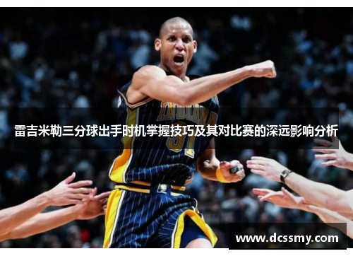 雷吉米勒三分球出手时机掌握技巧及其对比赛的深远影响分析