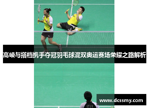 高崚与搭档携手夺冠羽毛球混双奥运赛场荣耀之路解析
