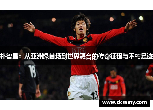 朴智星：从亚洲绿茵场到世界舞台的传奇征程与不朽足迹