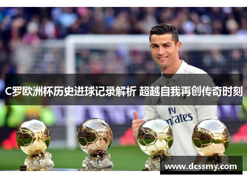 C罗欧洲杯历史进球记录解析 超越自我再创传奇时刻 C罗欧洲杯历史进球记录解析 超越自我再创传奇时刻