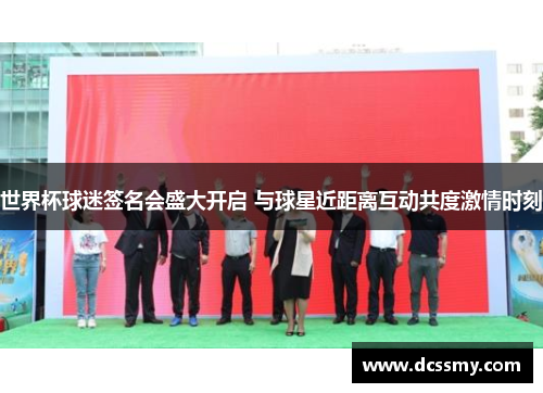 世界杯球迷签名会盛大开启 与球星近距离互动共度激情时刻 世界杯球迷签名会盛大开启 与球星近距离互动共度激情时刻
