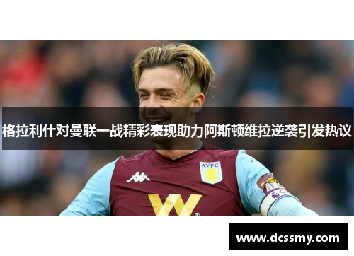 格拉利什对曼联一战精彩表现助力阿斯顿维拉逆袭引发热议 格拉利什对曼联一战精彩表现助力阿斯顿维拉逆袭引发热议