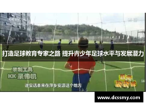 打造足球教育专家之路 提升青少年足球水平与发展潜力 打造足球教育专家之路 提升青少年足球水平与发展潜力