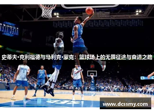 史蒂夫·克利福德与马利克·蒙克:篮球场上的无畏征途与奋进之路 史蒂夫·克利福德与马利克·蒙克:篮球场上的无畏征途与奋进之路