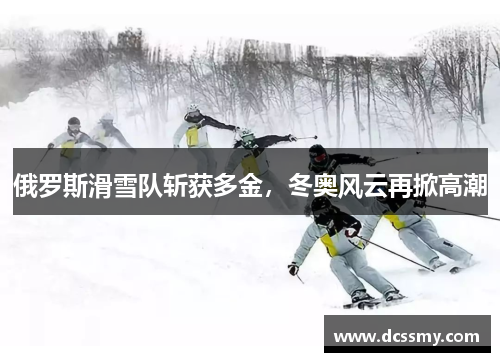 俄罗斯滑雪队斩获多金，冬奥风云再掀高潮