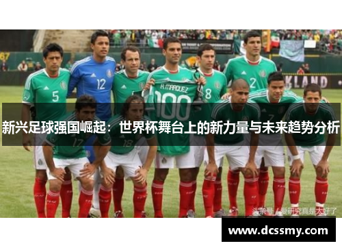 新兴足球强国崛起：世界杯舞台上的新力量与未来趋势分析