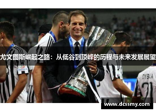 尤文图斯崛起之路：从低谷到顶峰的历程与未来发展展望