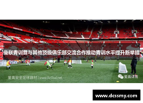 曼联青训营与其他顶级俱乐部交流合作推动青训水平提升新举措