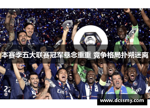 本赛季五大联赛冠军悬念重重 竞争格局扑朔迷离