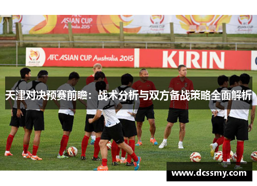 天津对决预赛前瞻：战术分析与双方备战策略全面解析