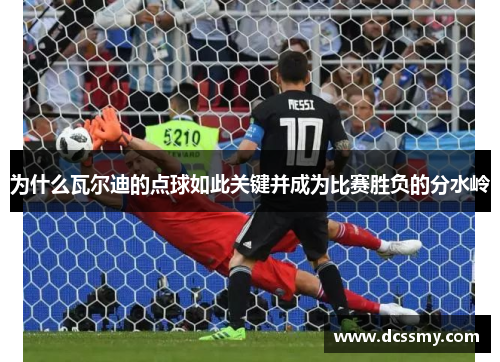 为什么瓦尔迪的点球如此关键并成为比赛胜负的分水岭