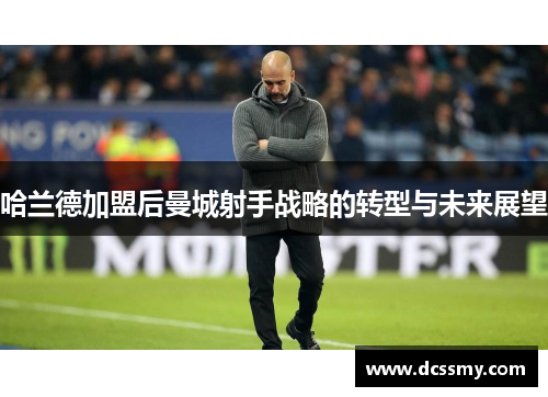 哈兰德加盟后曼城射手战略的转型与未来展望