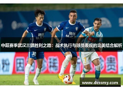 中超赛季武汉三镇胜利之路：战术执行与球员表现的完美结合解析