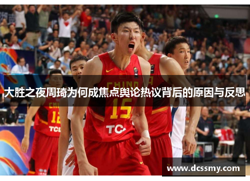 大胜之夜周琦为何成焦点舆论热议背后的原因与反思