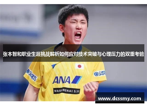 张本智和职业生涯挑战解析如何应对技术突破与心理压力的双重考验