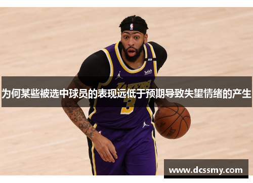 为何某些被选中球员的表现远低于预期导致失望情绪的产生