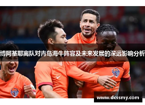 博阿基耶离队对青岛海牛阵容及未来发展的深远影响分析