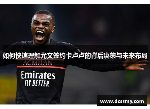 如何快速理解尤文签约卡卢卢的背后决策与未来布局