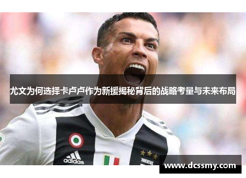 尤文为何选择卡卢卢作为新援揭秘背后的战略考量与未来布局