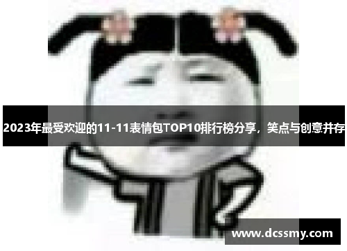 2023年最受欢迎的11-11表情包TOP10排行榜分享，笑点与创意并存