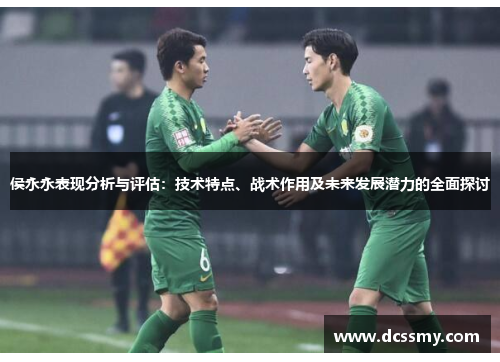 侯永永表现分析与评估:技术特点、战术作用及未来发展潜力的全面探讨 侯永永表现分析与评估:技术特点、战术作用及未来发展潜力的全面探讨