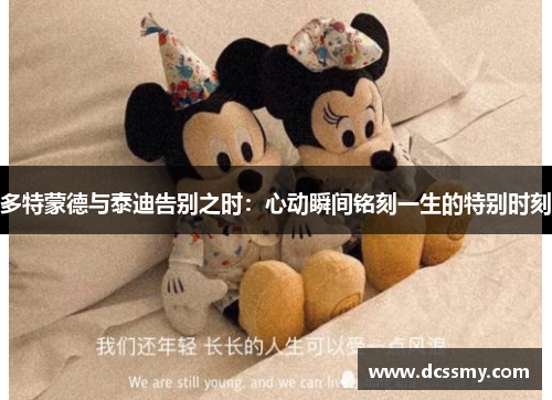 多特蒙德与泰迪告别之时:心动瞬间铭刻一生的特别时刻 多特蒙德与泰迪告别之时:心动瞬间铭刻一生的特别时刻