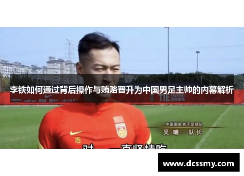 李铁如何通过背后操作与贿赂晋升为中国男足主帅的内幕解析