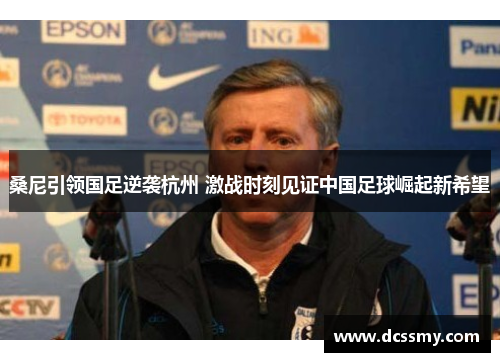 桑尼引领国足逆袭杭州 激战时刻见证中国足球崛起新希望