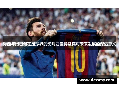 梅西与姆巴佩在足球界的影响力差异及其对未来发展的深远意义