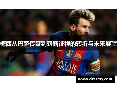 梅西从巴萨传奇到崭新征程的转折与未来展望