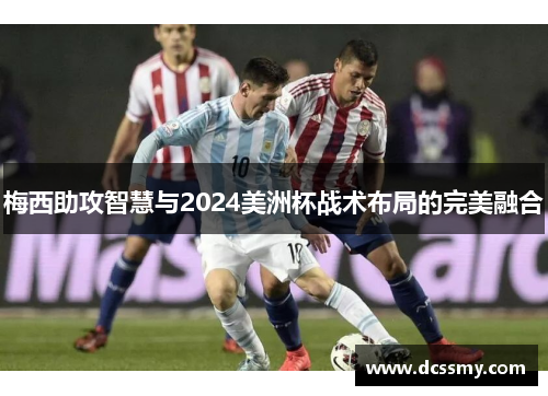 梅西助攻智慧与2024美洲杯战术布局的完美融合 梅西助攻智慧与2024美洲杯战术布局的完美融合