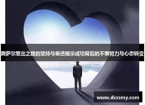 奥萨尔复出之路的坚持与奋进揭示成功背后的不懈努力与心态转变 奥萨尔复出之路的坚持与奋进揭示成功背后的不懈努力与心态转变