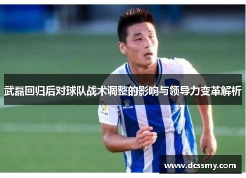 武磊回归后对球队战术调整的影响与领导力变革解析 武磊回归后对球队战术调整的影响与领导力变革解析
