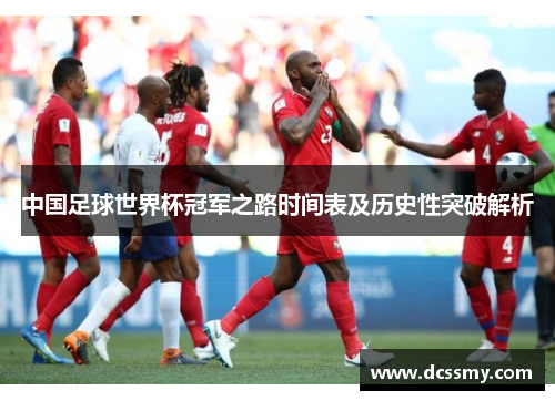 中国足球世界杯冠军之路时间表及历史性突破解析